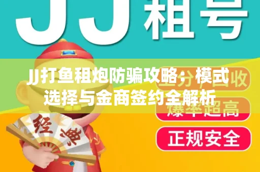JJ打鱼租炮防骗攻略：模式选择与金商签约全解析