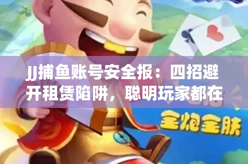 JJ捕鱼账号安全报：四招避开租赁陷阱，聪明玩家都在做