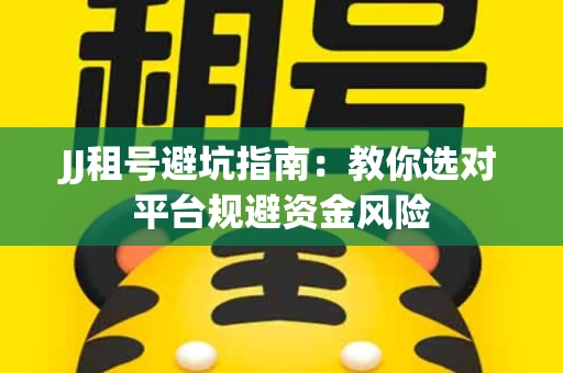 JJ租号避坑指南：教你选对平台规避资金风险