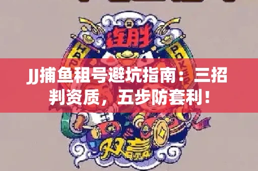 JJ捕鱼租号避坑指南：三招判资质，五步防套利！