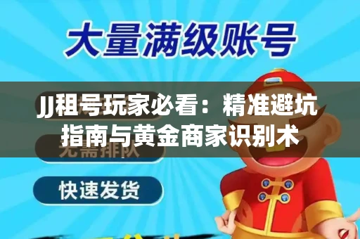 JJ租号玩家必看：精准避坑指南与黄金商家识别术