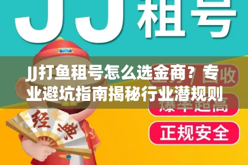 JJ打鱼租号怎么选金商？专业避坑指南揭秘行业潜规则