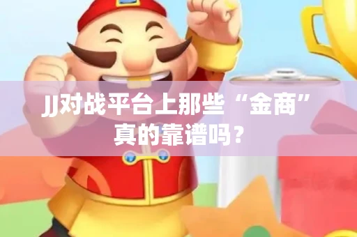 JJ对战平台上那些“金商”真的靠谱吗？